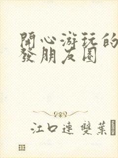 开心游玩的句子发朋友圈