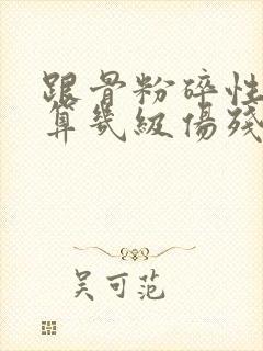 跟骨粉碎性骨折算几级伤残