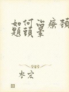 如何治疗颈椎问题头晕