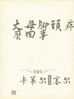 大母脚头疼是怎么回事