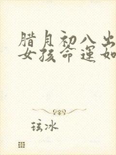 腊月初八出生的女孩命运如何