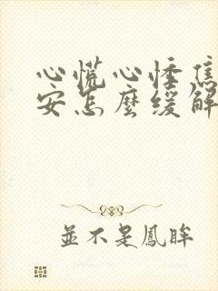 心慌心悸焦虑不安怎么缓解