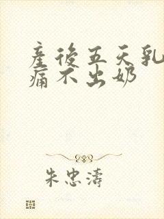 产后五天乳房胀痛不出奶