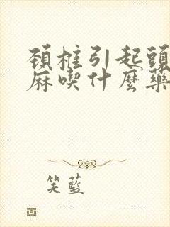 颈椎引起头皮发麻吃什么药