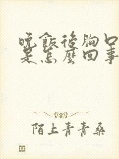 晚饭后胸口闷堵是怎么回事