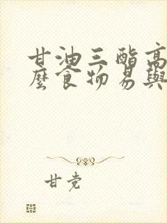 甘油三酯高吃什么食物易与把它降低