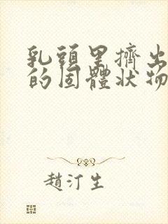 乳头里挤出白色的固体状物体是什么原因