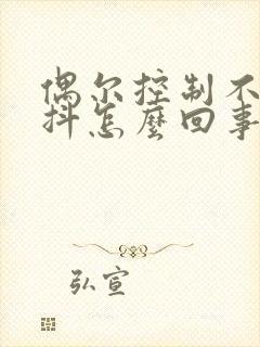 偶尔控制不住手抖怎么回事