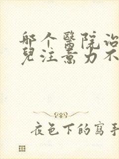 哪个医院治疗小儿注意力不集中比较好