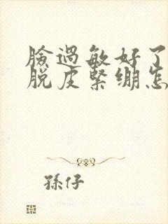 脸过敏好了干燥脱皮紧绷怎么办