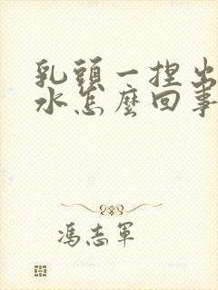 乳头一捏出点清水怎么回事