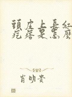 头皮上长红色的疙瘩是怎么回事