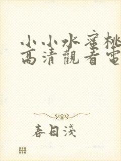 小小水蜜桃免费高清观看电视剧高清