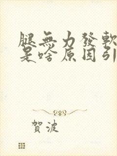 腿无力发软发抖是啥原因引起的