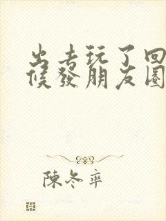 出去玩了回来时候发朋友圈的句子