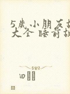 5岁小朋友故事大全 睡前故事