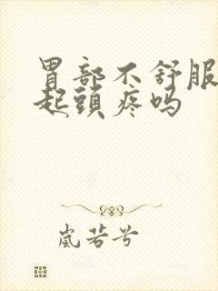 胃部不舒服会引起头疼吗