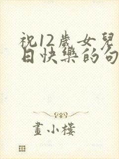 祝12岁女儿生日快乐的句子发朋友圈封面