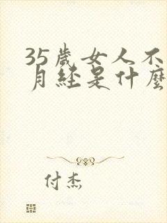35岁女人不来月经是什么原因