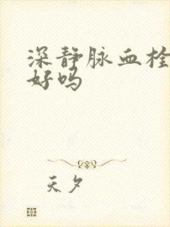 深静脉血栓治疗好吗