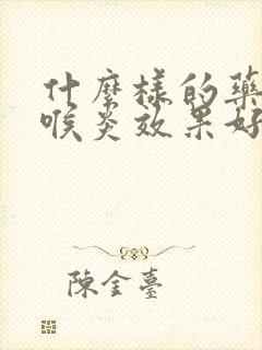 什么样的药治咽喉炎效果好