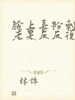 脸上长粉刺痘痘老是反反复复发怎么办