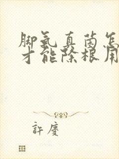 脚气真菌怎么治才能除根用什么药