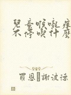 儿童喉咙痒干咳不停吃什么药