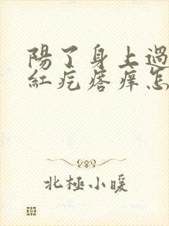 阳了身上过敏起红疙瘩痒怎么办