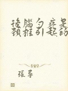 后脑勺疼是不是颈椎引起的