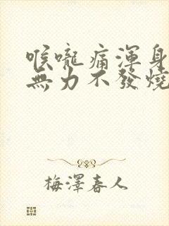 喉咙痛浑身酸疼无力不发烧