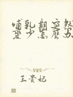 哺乳期突然奶水变少怎么办