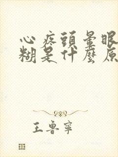 心疼头晕眼睛模糊是什么原因