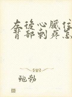 左后心脏位置的背部刺疼怎么回事