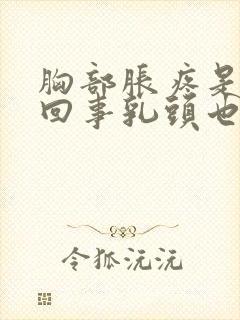 胸部胀疼是怎么回事乳头也疼