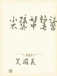 小孩好动注意力不集中去医院挂什么科封面