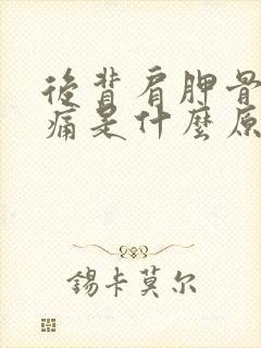 后背肩胛骨酸疼痛是什么原因引起的