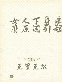 女人下身痒是什么原因引起的呢怎么治疗