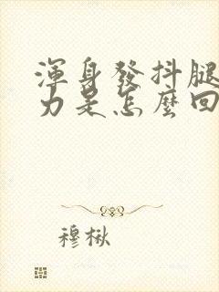 浑身发抖腿软无力是怎么回事