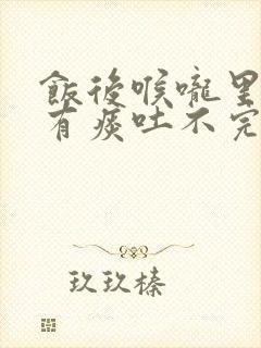 饭后喉咙里老是有痰吐不完