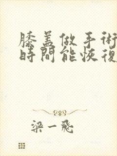 膝盖做手术多长时间能恢复正常