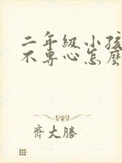 二年级小孩上课不专心怎么办