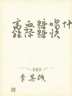 高血糖喝什么好能降糖快