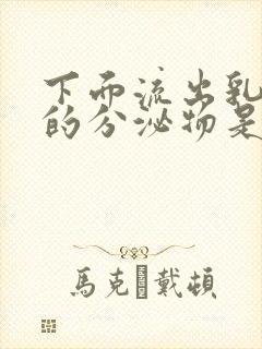 下面流出乳白色的分泌物是什么