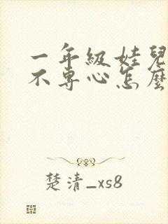 一年级娃儿上课不专心怎么办