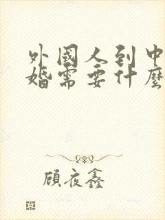 外国人到中国结婚需要什么手续