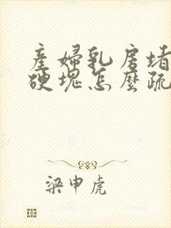 产妇乳房堵塞有硬块怎么疏通