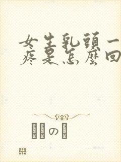 女生乳头一碰就疼是怎么回事封面