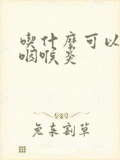 吃什么可以治好咽喉炎封面