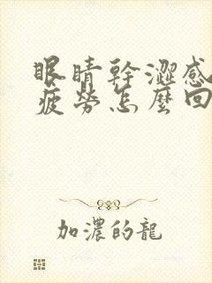 眼睛干涩感觉很疲劳怎么回事